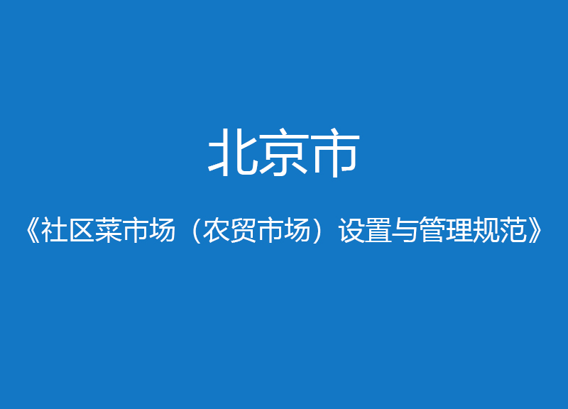 北京市社區(qū)菜市場(chǎng)(農(nóng)貿(mào)市場(chǎng))設(shè)置與管理規(guī)范